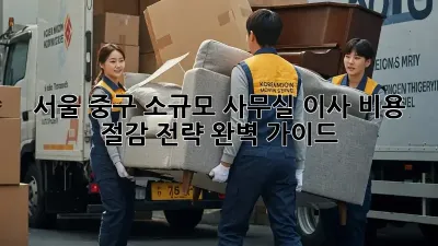 서울 중구 소규모 사무실 이사, 비용 절감 전략 완벽 가이드!