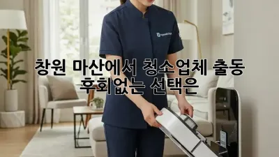 창원 마산에서 청소업체 출동, 후회없는 선택은?